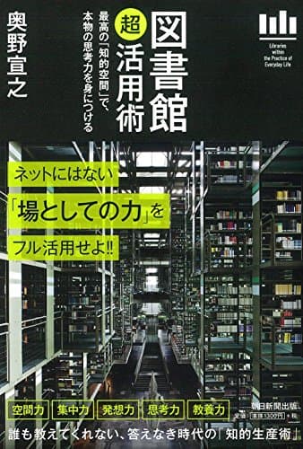 図書館「超」活用術 = Libraries within the Practice of Everyday Life : 最高の「知的空間」で、本物の思考力を身につける