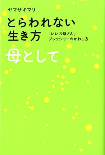 とらわれない生き方母として : 「いいお母さん」プレッシャーのかわし方