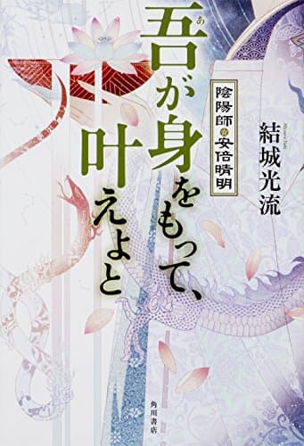 吾が身をもって、叶えよと : 陰陽師・安倍晴明