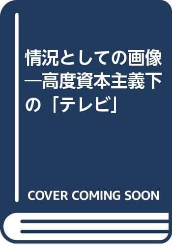 情況としての画像 : 高度資本主義下の「テレビ」