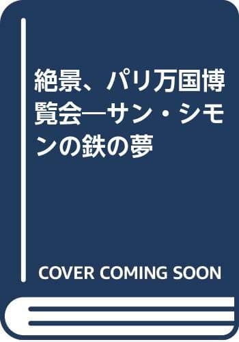 絶景、パリ万国博覧会 : サン=シモンの鉄の夢