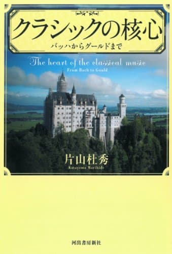 クラシックの核心 = The heart of the classical music : バッハからグールドまで