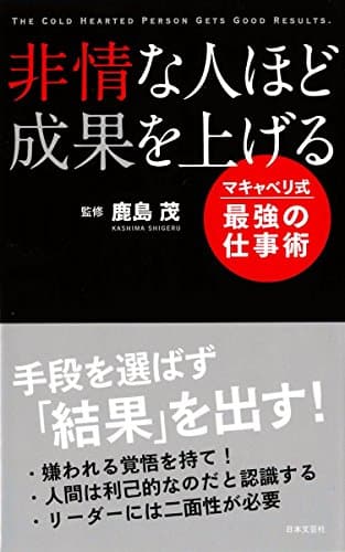 非情な人ほど成果を上げる = THE COLD HEARTED PERSON GETS GOOD RESULTS. : マキャベリ式最強の仕事術