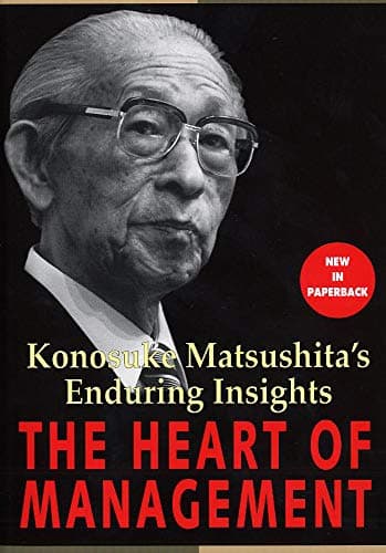 The heart of management : Konosuke Matsushita's enduring insights