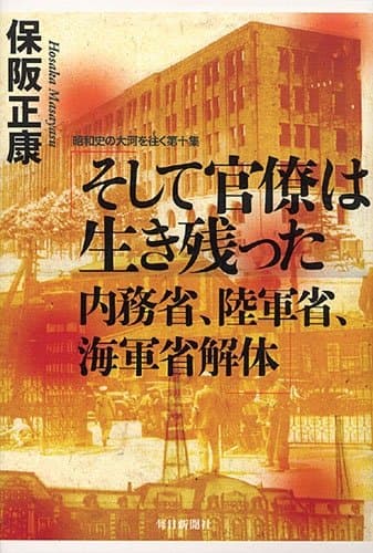 そして官僚は生き残った内務省、陸軍省、海軍省解体 : 昭和史の大河を往く 第10集
