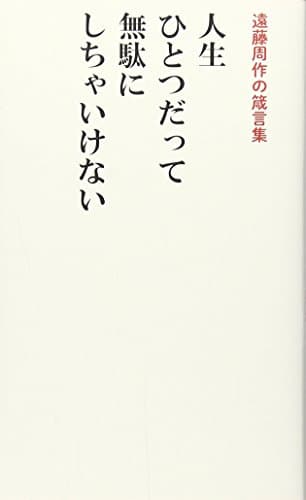 人生ひとつだって無駄にしちゃいけない : 遠藤周作の箴言集