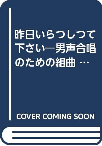 昨日いらつしつて下さい : 男声合唱のための組曲
