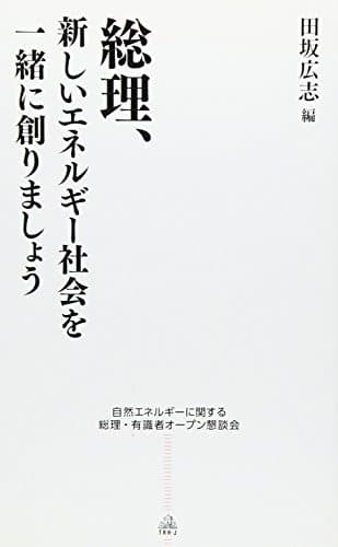 総理、新しいエネルギー社会を一緒に創りましょう : 自然エネルギーに関する総理・有識者オープン懇談会
