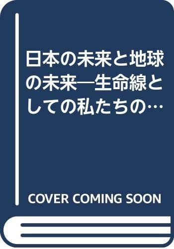 日本の未来と地球の未来 : 生命線としての私たちの環境
