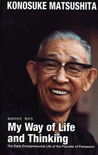 My way of life and thinking = 私の行き方考え方 : the early entrepreneurial life of the founder of Panasonic