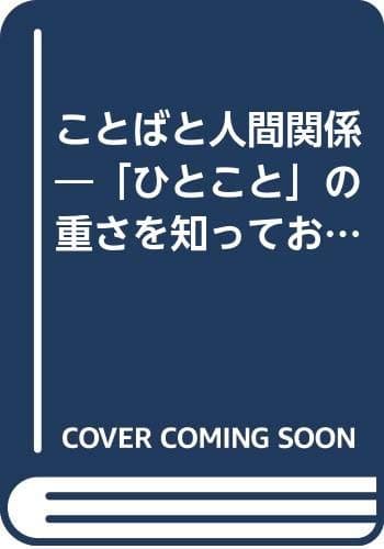 ことばと人間関係 : 「ひとこと」の重さを知っておきたい