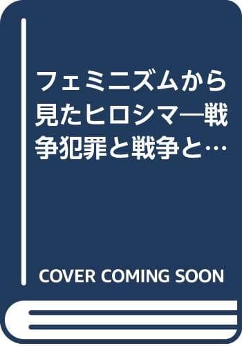 フェミニズムから見たヒロシマ : 戦争犯罪と戦争という犯罪のあいだ : 2000年「女・核・平和」シンポジウム記録